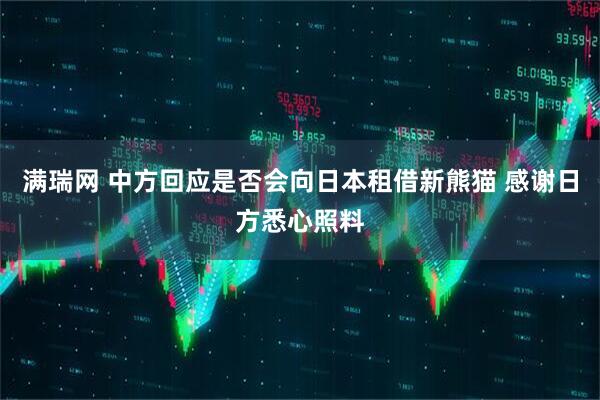 满瑞网 中方回应是否会向日本租借新熊猫 感谢日方悉心照料