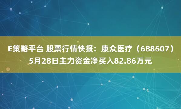 E策略平台 股票行情快报：康众医疗（688607）5月28日主力资金净买入82.86万元