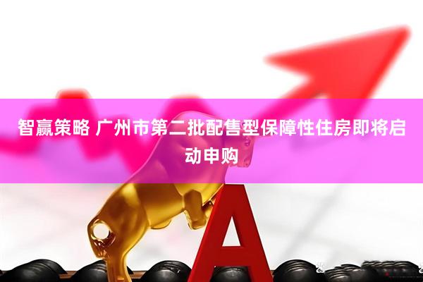 智赢策略 广州市第二批配售型保障性住房即将启动申购