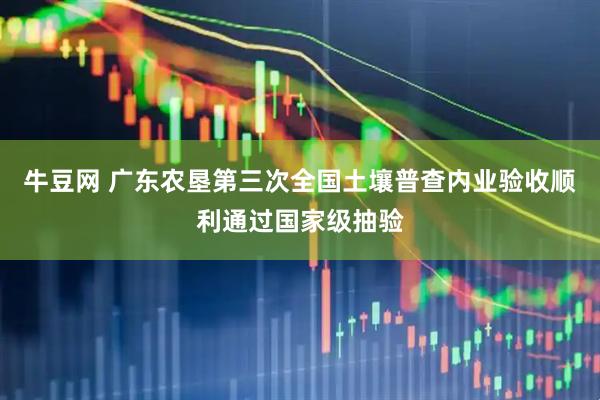 牛豆网 广东农垦第三次全国土壤普查内业验收顺利通过国家级抽验