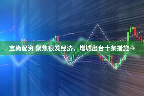 宝尚配资 聚焦银发经济，增城出台十条措施→