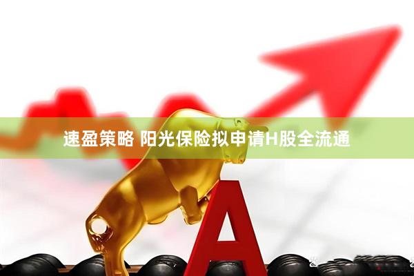 速盈策略 阳光保险拟申请H股全流通