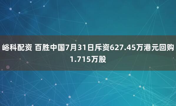 峪科配资 百胜中国7月31日斥资627.45万港元回购1.715万股