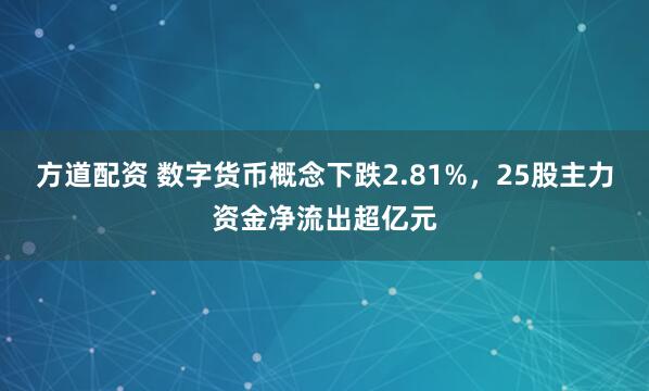 方道配资 数字货币概念下跌2.81%，25股主力资金净流出超亿元