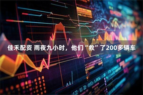 佳禾配资 雨夜九小时，他们“救”了200多辆车