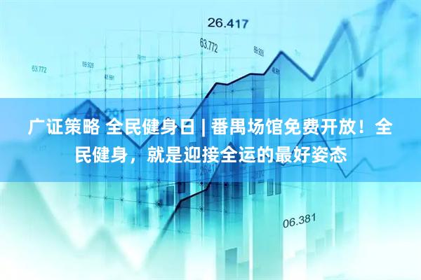 广证策略 全民健身日 | 番禺场馆免费开放！全民健身，就是迎接全运的最好姿态