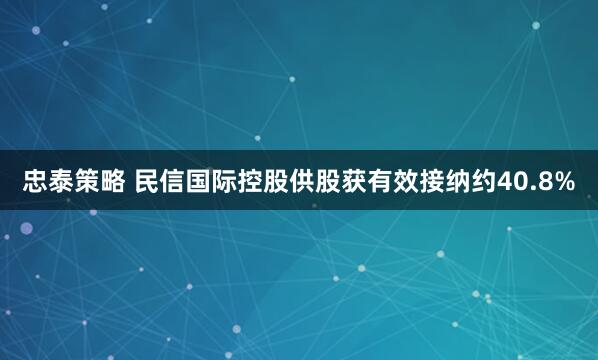 忠泰策略 民信国际控股供股获有效接纳约40.8%