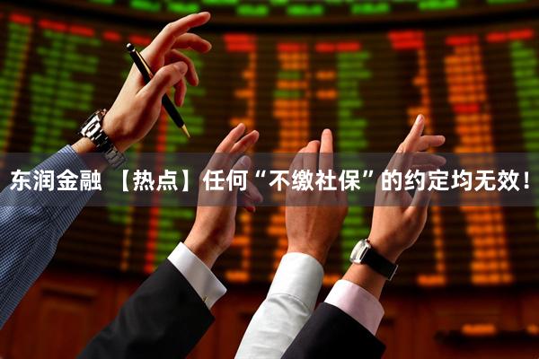 东润金融 【热点】任何“不缴社保”的约定均无效！