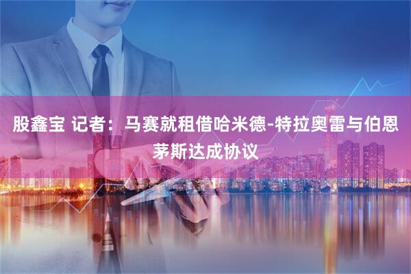 股鑫宝 记者：马赛就租借哈米德-特拉奥雷与伯恩茅斯达成协议