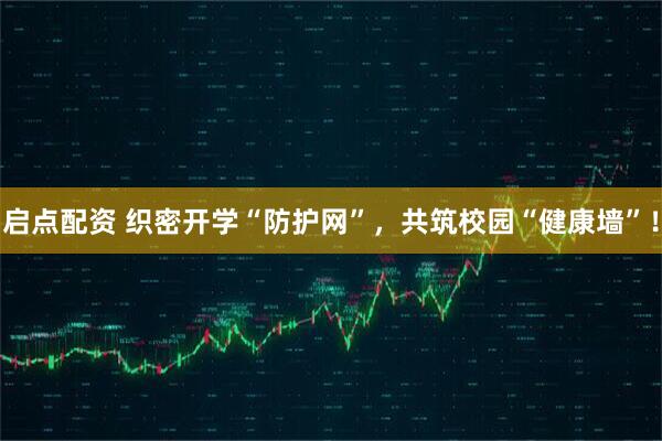 启点配资 织密开学“防护网”，共筑校园“健康墙”！