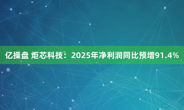 亿操盘 炬芯科技：2025年净利润同比预增91.4%