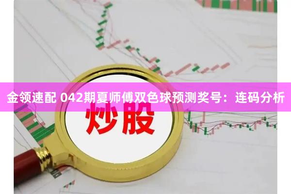 金领速配 042期夏师傅双色球预测奖号：连码分析