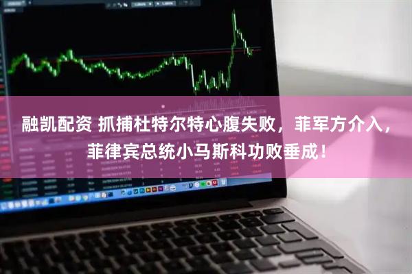 融凯配资 抓捕杜特尔特心腹失败，菲军方介入，菲律宾总统小马斯科功败垂成！